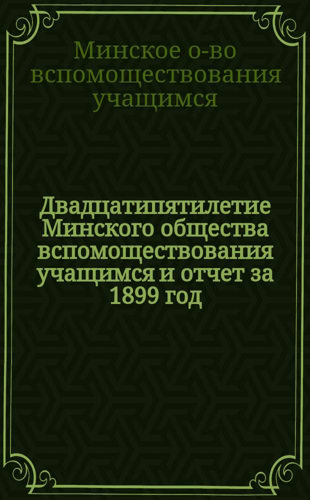 Двадцатипятилетие Минского общества вспомоществования учащимся и отчет за 1899 год