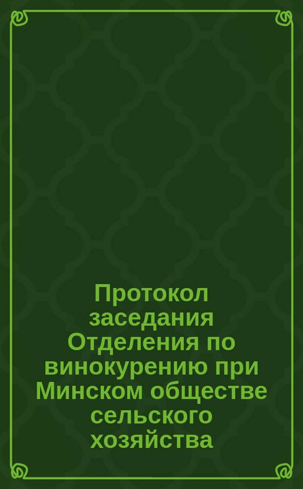 Протокол заседания Отделения по винокурению при Минском обществе сельского хозяйства... ... 14 октября 1900 г.