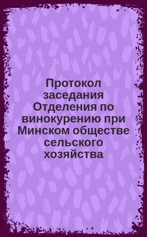 Протокол заседания Отделения по винокурению при Минском обществе сельского хозяйства... ... 12 декабря 1900 г.