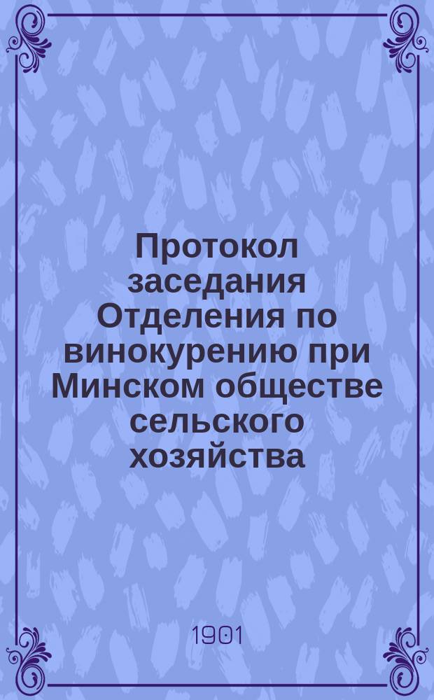 Протокол заседания Отделения по винокурению при Минском обществе сельского хозяйства... ... 4-го марта 1901 г.