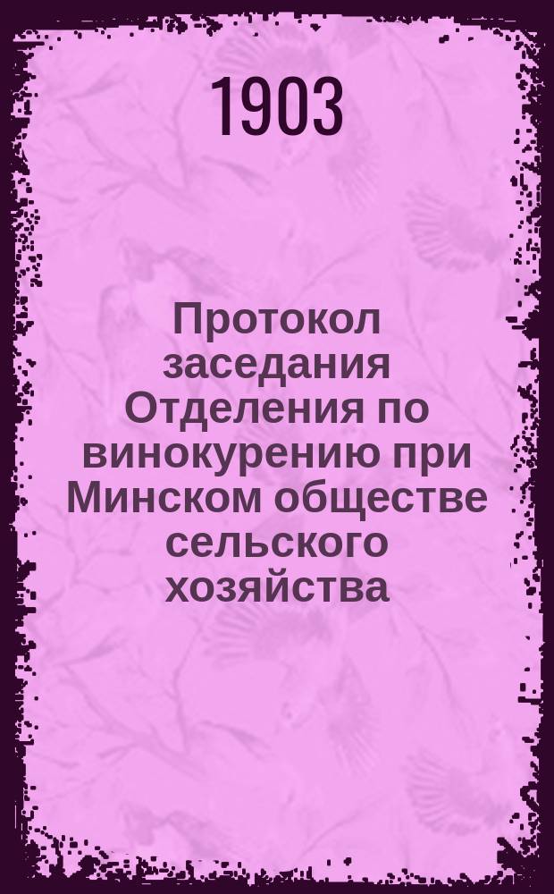 Протокол заседания Отделения по винокурению при Минском обществе сельского хозяйства... ... 21 января и 31 марта 1903 года : ... 21 января и 31 марта 1903 года и Отчет Отделения за 1902 г.