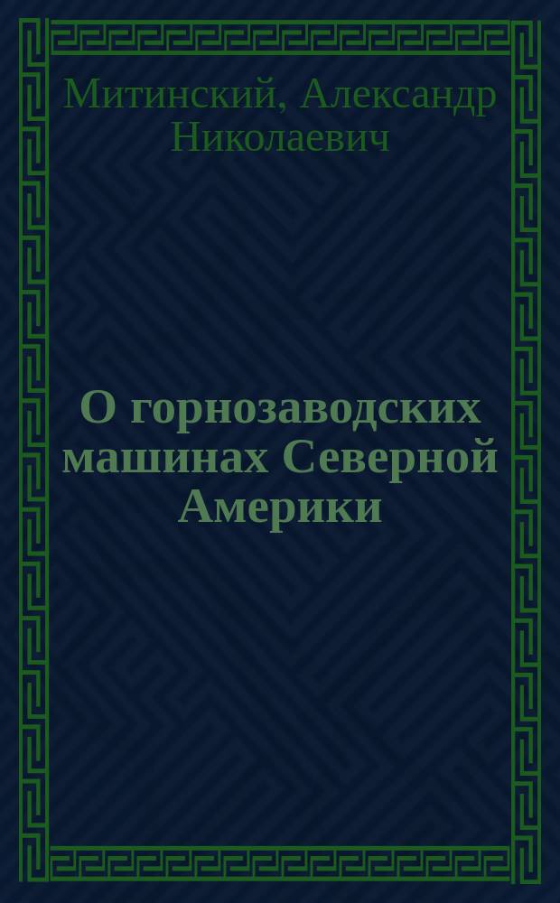О горнозаводских машинах Северной Америки : Вып. 1-