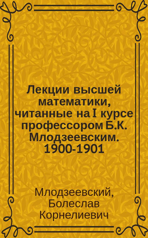 Лекции высшей математики, читанные на I курсе профессором Б.К. Млодзеевским. 1900-1901