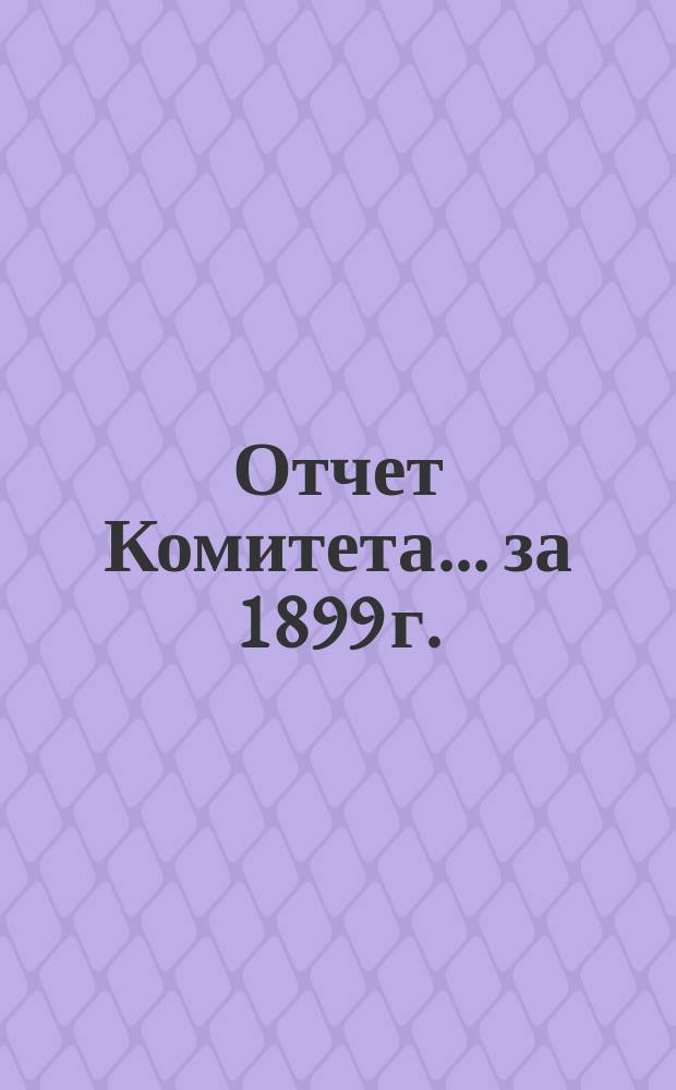 Отчет Комитета... ... за 1899 г.
