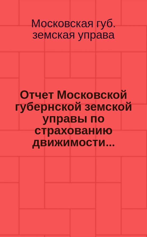 Отчет Московской губернской земской управы по страхованию движимости...