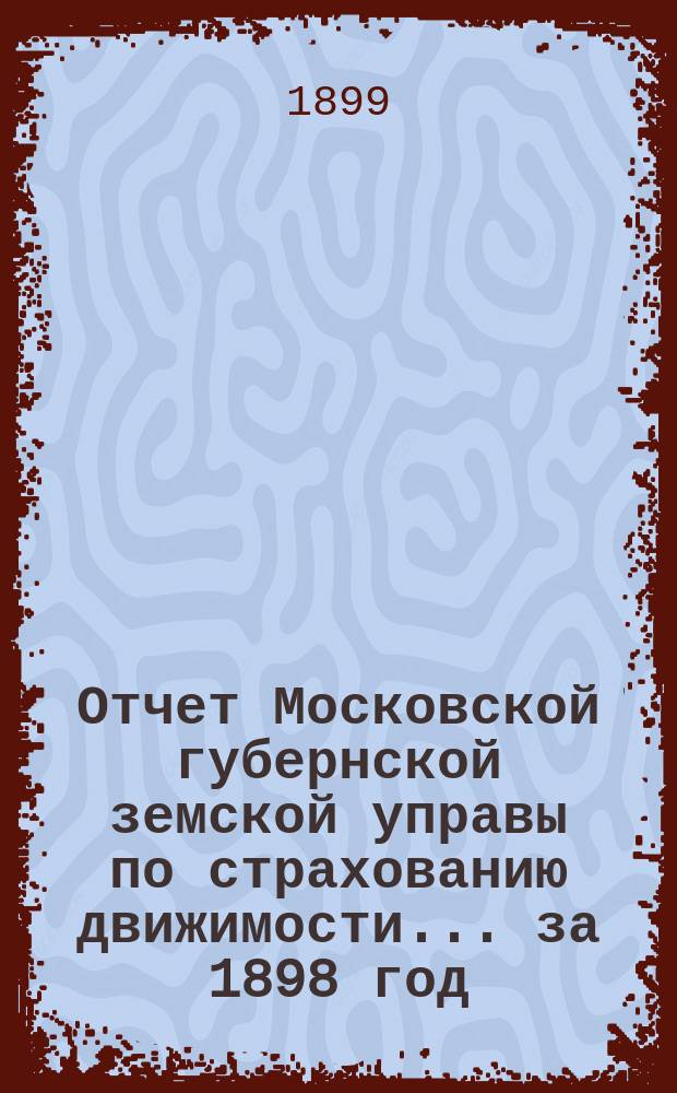 Отчет Московской губернской земской управы по страхованию движимости... за 1898 год