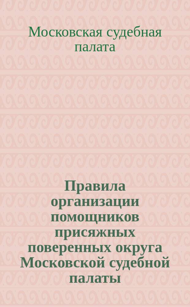 Правила организации помощников присяжных поверенных округа Московской судебной палаты, составленные учрежденной Советом присяжных поверенных 3 января 1900 года комиссией и утвержденные Советом 2 июня 1900 года
