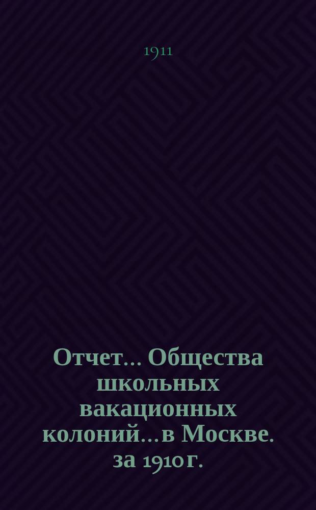 Отчет... Общества школьных вакационных колоний... в Москве. за 1910 г.