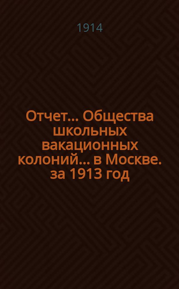 Отчет... Общества школьных вакационных колоний... в Москве. за 1913 год