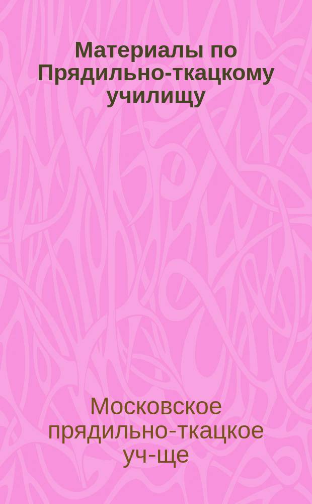 Материалы по Прядильно-ткацкому училищу: 1. К вопросу об устройстве Московского прядильно-ткацкого училища при Обществе для содействия развитию и улучшению мануфактурной промышленности. Докл. записка С.А. Федорова. 2. Пояснительная записка к первому проекту прядильно-ткацкого училища. 3. Перечень ткацких станков и проч. машин [и др. материалы]