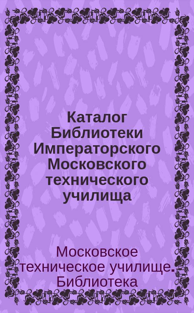 Каталог Библиотеки Императорского Московского технического училища