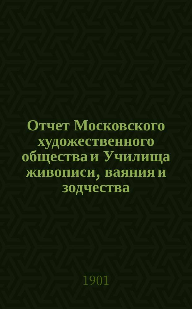 Отчет Московского художественного общества и Училища живописи, ваяния и зодчества... за 1899-1900 г.