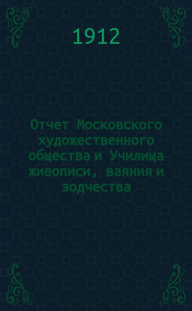 Отчет Московского художественного общества и Училища живописи, ваяния и зодчества... за 1910-1911 г.