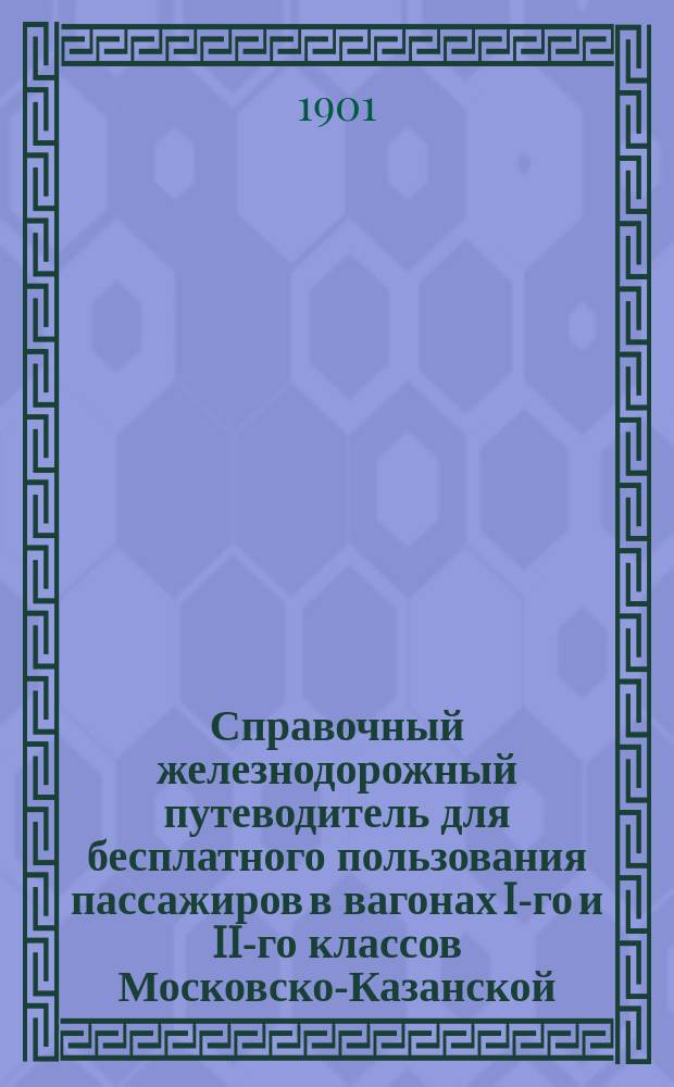 Справочный железнодорожный путеводитель для бесплатного пользования пассажиров в вагонах I-го и II-го классов Московско-Казанской, Рязанско-Уральской и Владикавказской железных дорог : С карт. ж. д. и описанием городов, расположенных в районе Моск.-Казанск. Рязанско-Уральск., Юго-Восточных и Владикавказской ж. д. со всеми их ветвями... ... Летнее движение 1901 г.