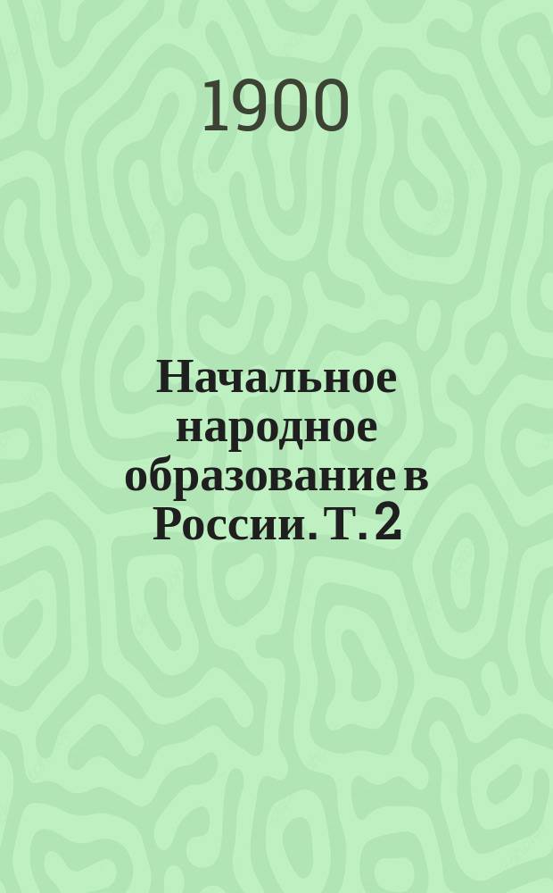 Начальное народное образование в России. Т. 2 : Статистические таблицы по губерниям и районам Империи