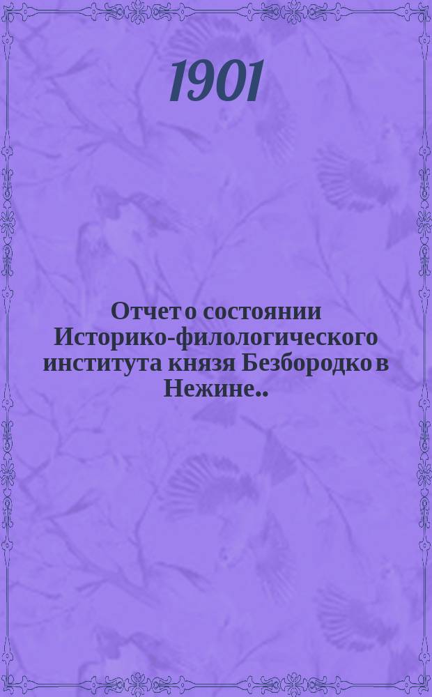 Отчет о состоянии Историко-филологического института князя Безбородко в Нежине... за 1899-1900 и 1900-1901 учебные годы