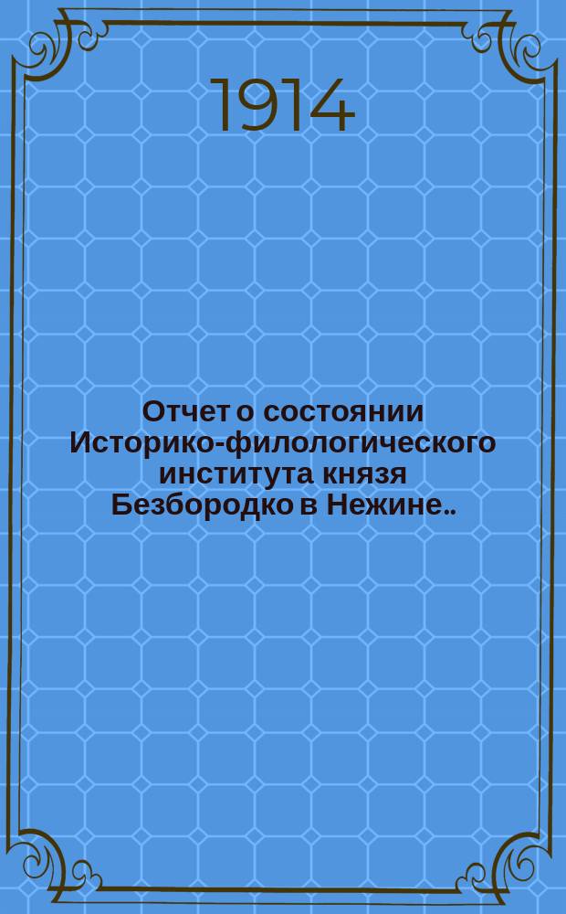 Отчет о состоянии Историко-филологического института князя Безбородко в Нежине... за 1912-1913 академический год