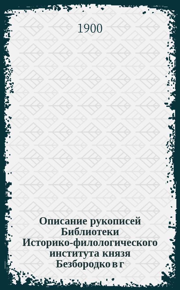 Описание рукописей Библиотеки Историко-филологического института князя Безбородко в г. Нежине. [Ч. 1]