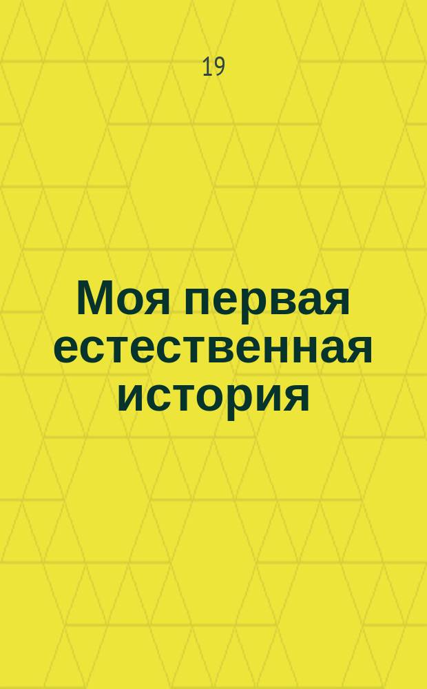 Моя первая естественная история : Мир животных в кратких очерках, рассказах, загадках, пословицах, стихах и пр