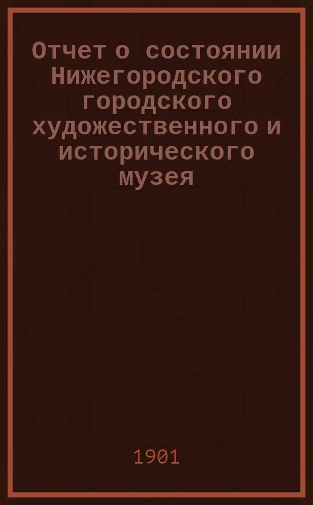 Отчет о состоянии Нижегородского городского художественного и исторического музея... за 1900 год