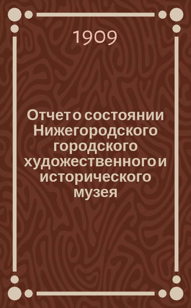 Отчет о состоянии Нижегородского городского художественного и исторического музея... за 1904 год.