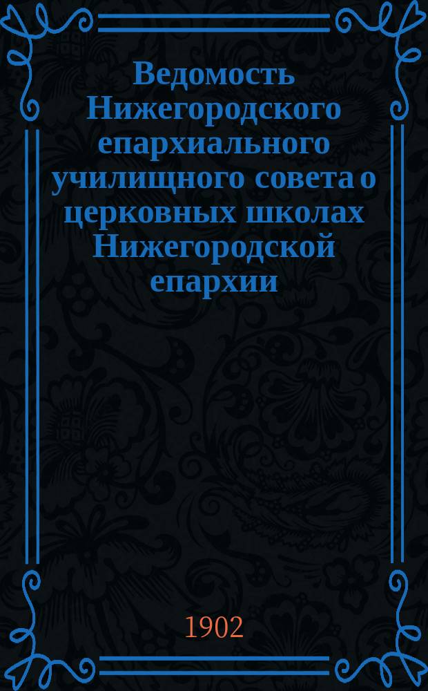 Ведомость Нижегородского епархиального училищного совета о церковных школах Нижегородской епархии.. : Прил. к годовому отчету. ... за 1901 гражд. год