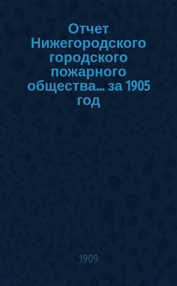 Отчет Нижегородского городского пожарного общества... за 1905 год