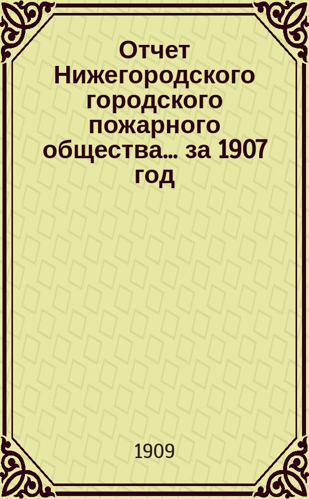 Отчет Нижегородского городского пожарного общества... за 1907 год