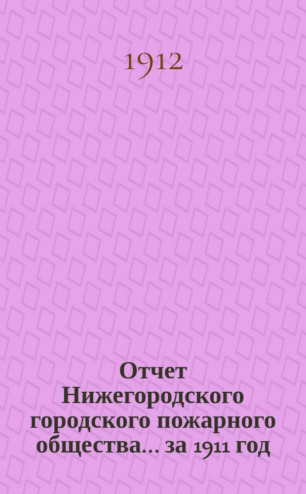 Отчет Нижегородского городского пожарного общества... за 1911 год