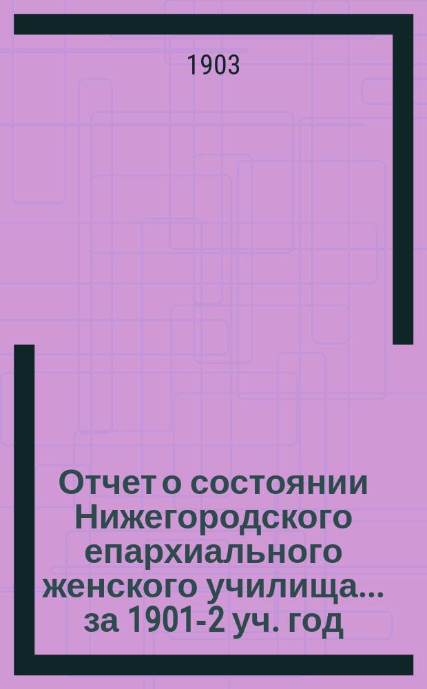 Отчет о состоянии Нижегородского епархиального женского училища... ... за 1901-2 уч. год