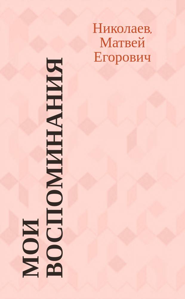 Мои воспоминания : Перепеч. с изд. 1900 г
