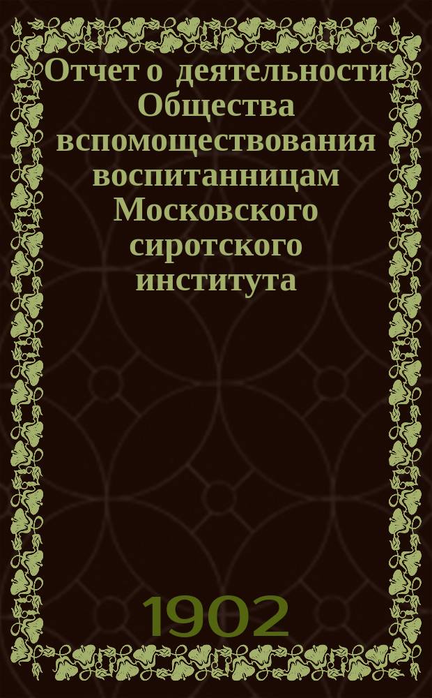 Отчет о деятельности Общества вспомоществования воспитанницам Московского сиротского института. ... за 1901 год