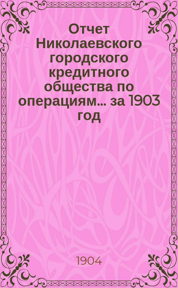 Отчет Николаевского городского кредитного общества по операциям... за 1903 год