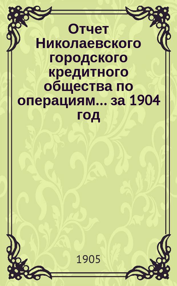 Отчет Николаевского городского кредитного общества по операциям... за 1904 год