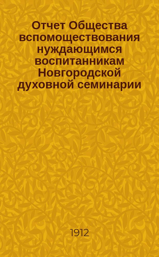 Отчет Общества вспомоществования нуждающимся воспитанникам Новгородской духовной семинарии... ... за 1911 год