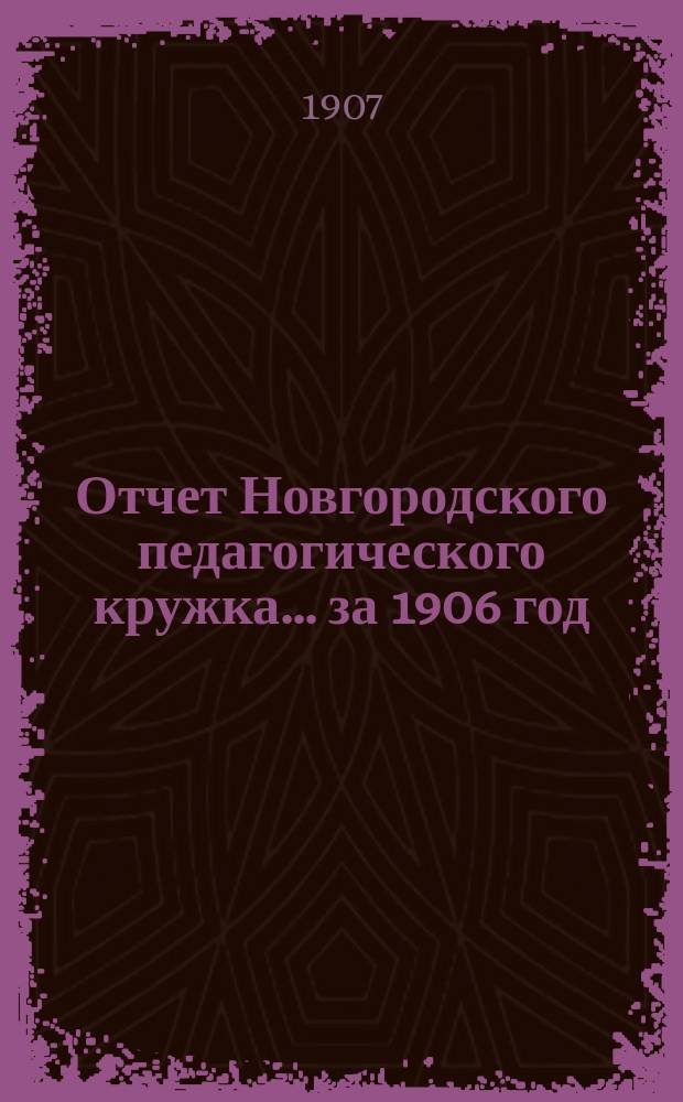 Отчет Новгородского педагогического кружка... за 1906 год