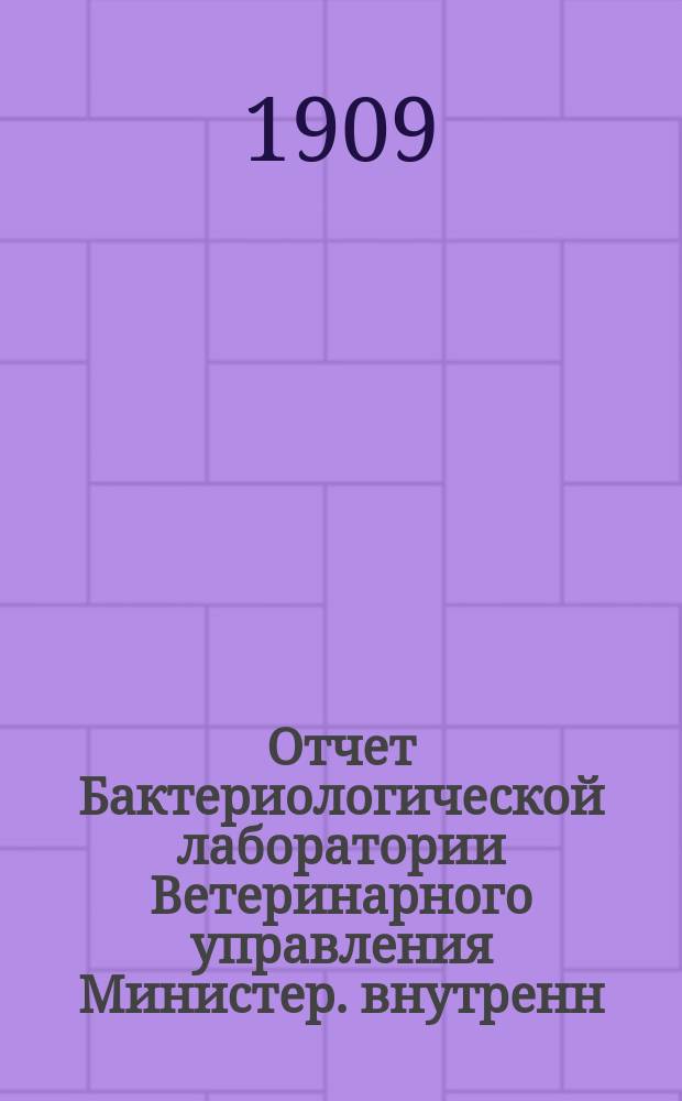 Отчет Бактериологической лаборатории Ветеринарного управления Министер. внутренн. дел... за 1908 год