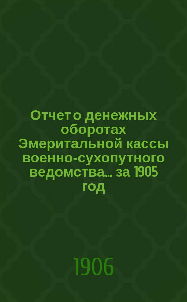 Отчет о денежных оборотах Эмеритальной кассы военно-сухопутного ведомства... за 1905 год