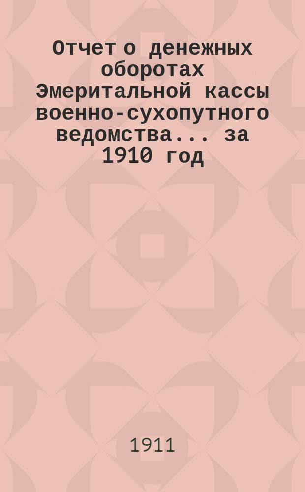 Отчет о денежных оборотах Эмеритальной кассы военно-сухопутного ведомства... за 1910 год