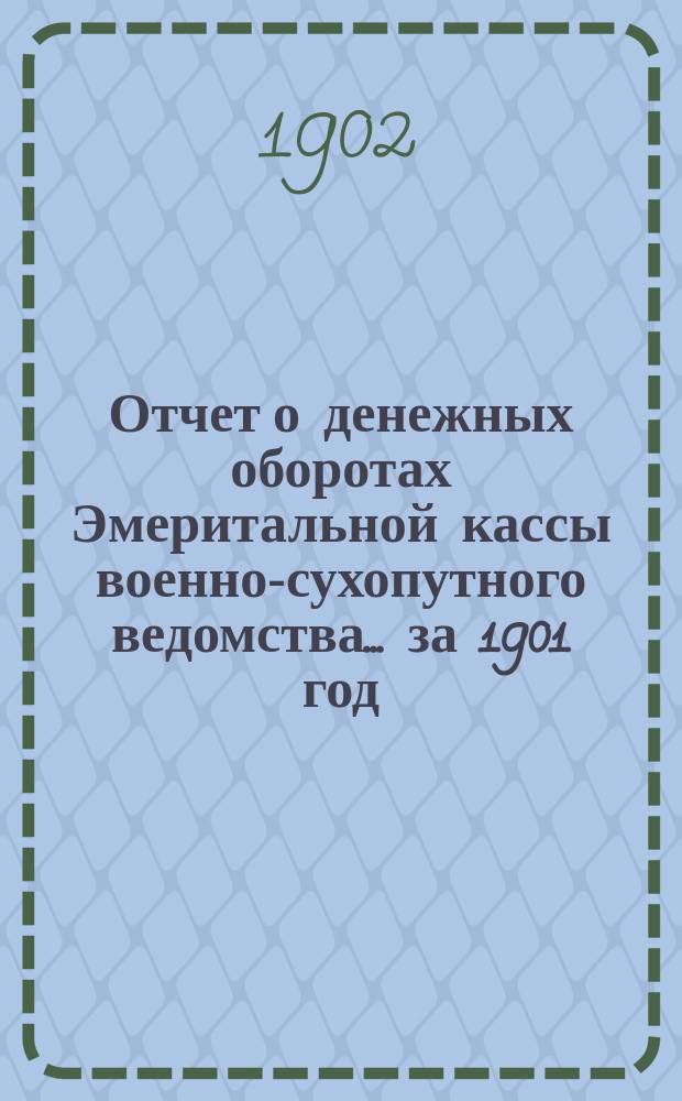 Отчет о денежных оборотах Эмеритальной кассы военно-сухопутного ведомства... за 1901 год