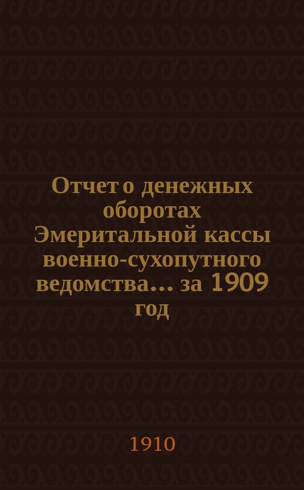 Отчет о денежных оборотах Эмеритальной кассы военно-сухопутного ведомства... за 1909 год