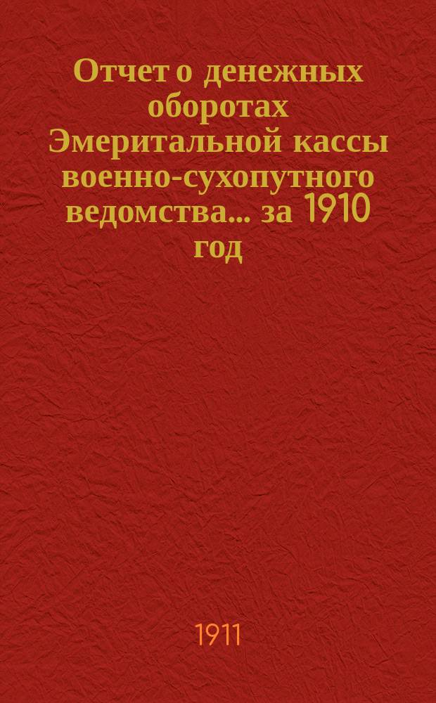 Отчет о денежных оборотах Эмеритальной кассы военно-сухопутного ведомства... за 1910 год