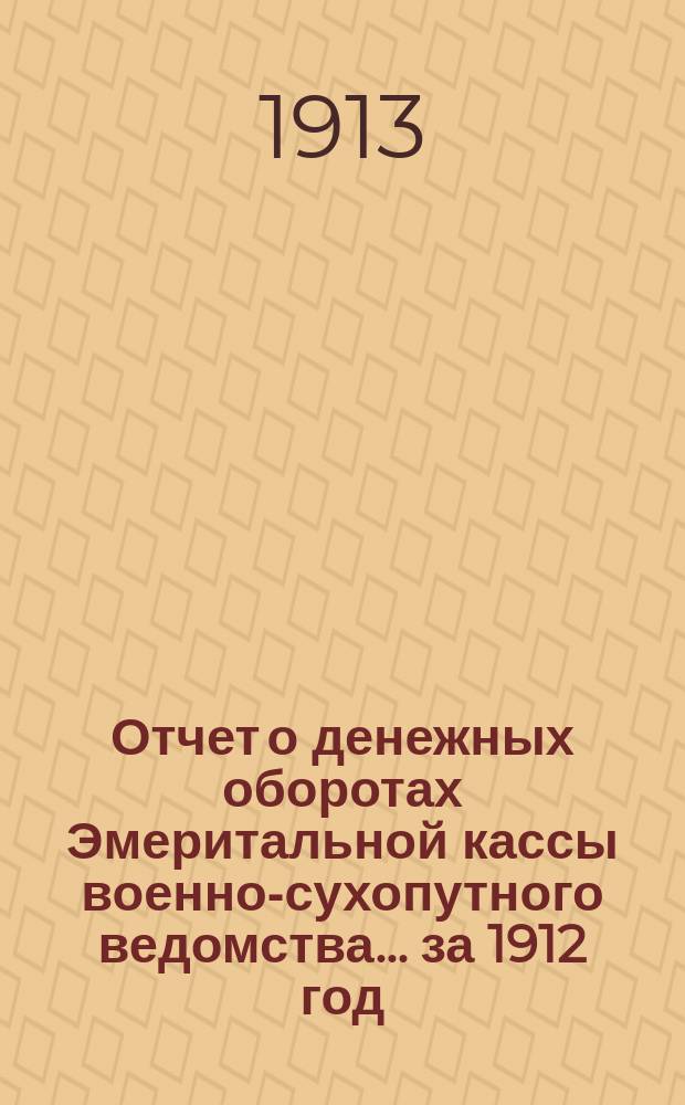 Отчет о денежных оборотах Эмеритальной кассы военно-сухопутного ведомства... за 1912 год