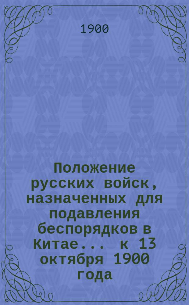 Положение русских войск, назначенных для подавления беспорядков в Китае... ... к 13 октября 1900 года