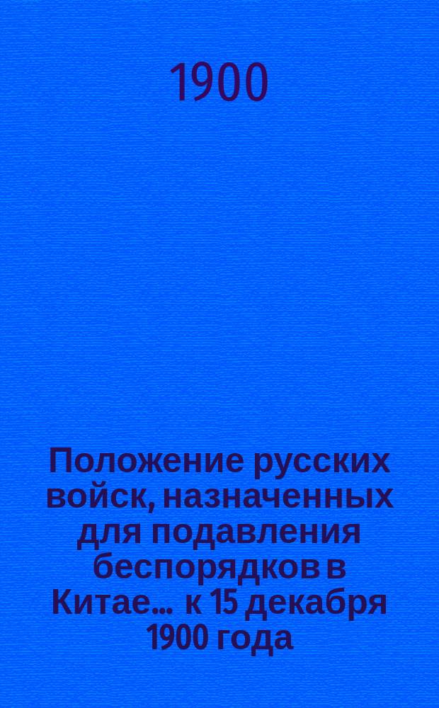 Положение русских войск, назначенных для подавления беспорядков в Китае... ... к 15 декабря 1900 года