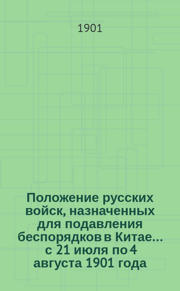 Положение русских войск, назначенных для подавления беспорядков в Китае... ... с 21 июля по 4 августа 1901 года