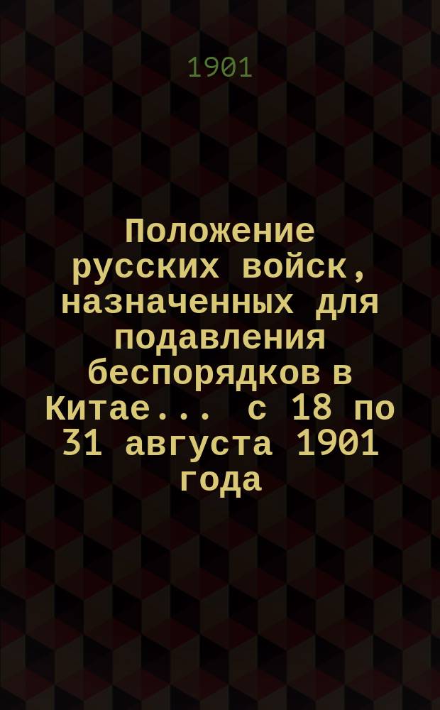 Положение русских войск, назначенных для подавления беспорядков в Китае... ... с 18 по 31 августа 1901 года