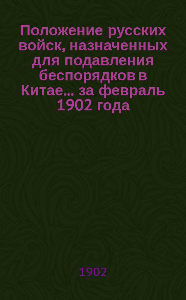 Положение русских войск, назначенных для подавления беспорядков в Китае... ... за февраль 1902 года