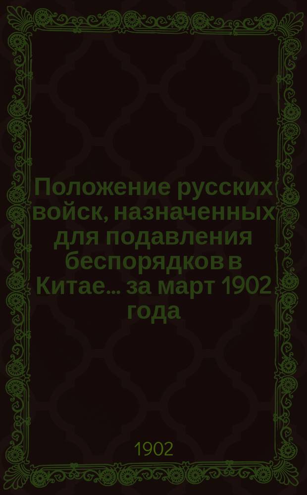 Положение русских войск, назначенных для подавления беспорядков в Китае... ... за март 1902 года