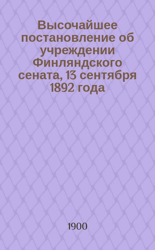 Высочайшее постановление об учреждении Финляндского сената, 13 сентября 1892 года (Сб. П.В.К.Ф., № 30) и Высочайшее постановление 23 июля 1896 года (Сб. П.В.К.Ф., № 21)